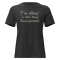 I'm About to Make Things Uncomfortable- Women's Relaxed T-Shirt