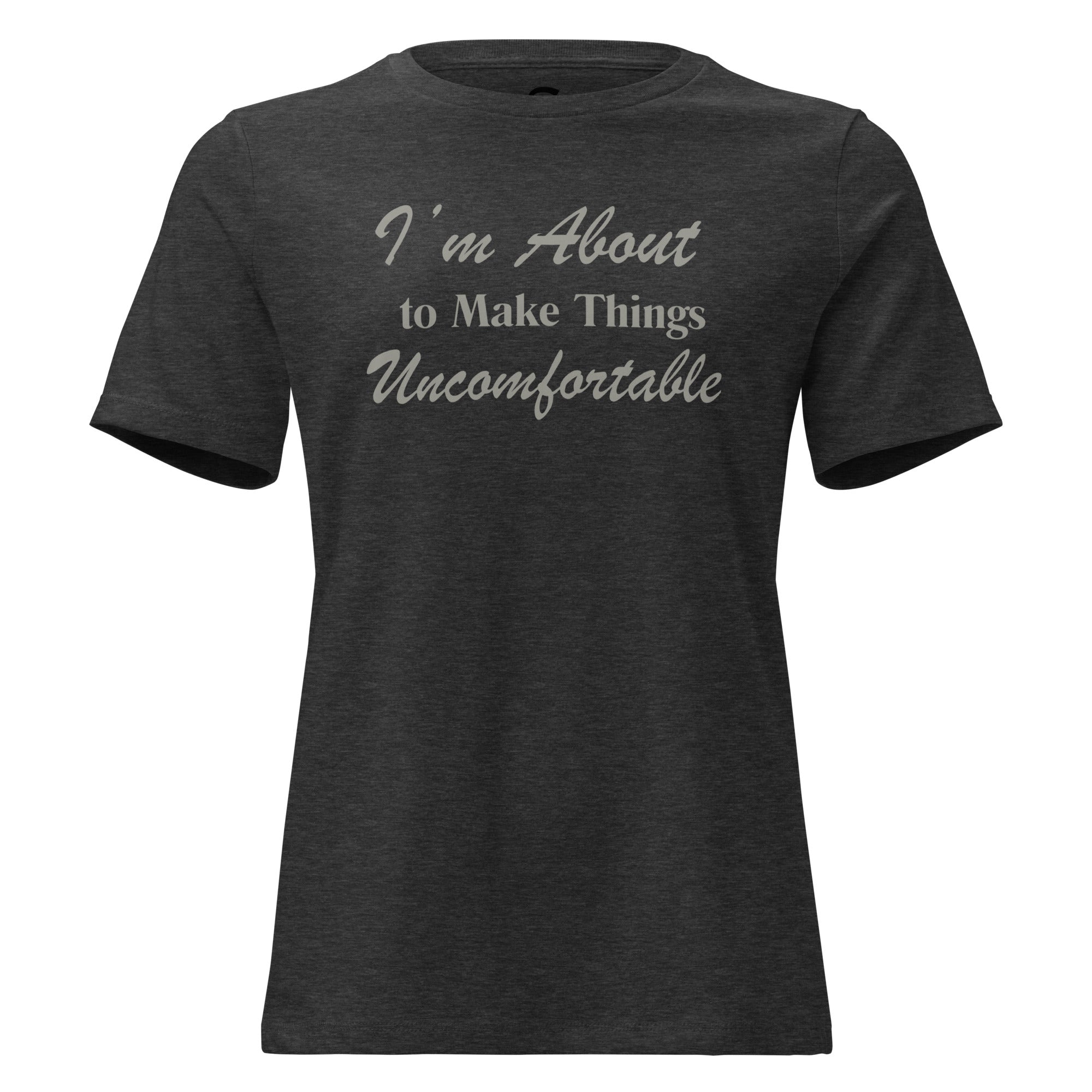 I'm About to Make Things Uncomfortable- Women's Relaxed T-Shirt