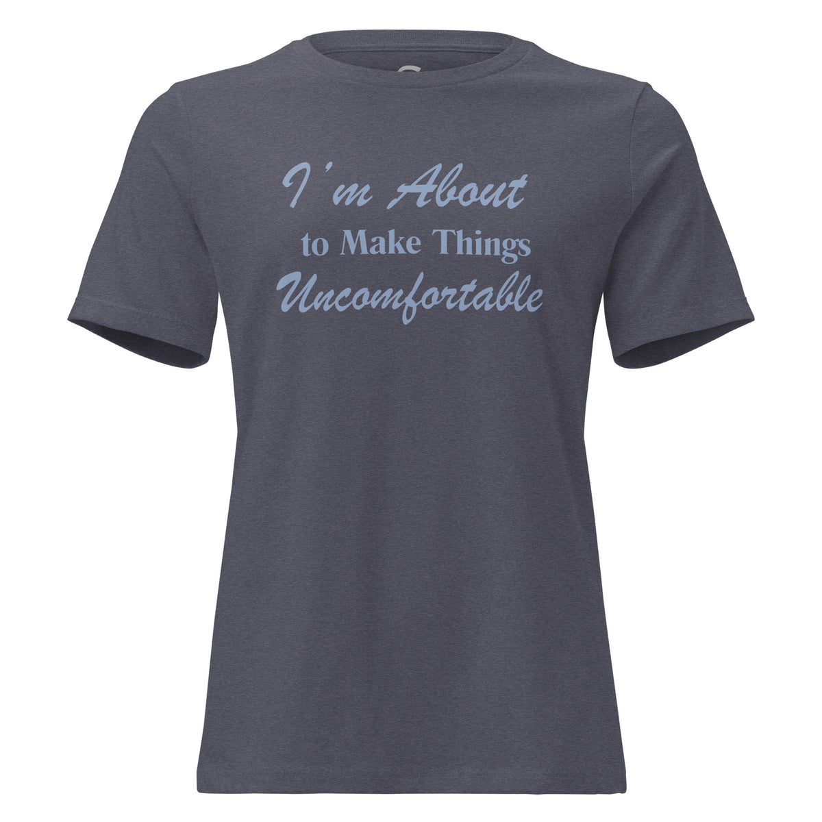 I'm About to Make Things Uncomfortable- Women's Relaxed T-Shirt
